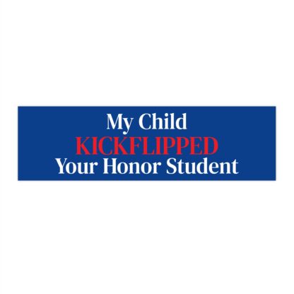 Bumper Stickers- "My Child Kickflipped Your Honor Student"